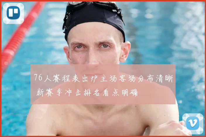 76人赛程表出炉主场客场分布清晰 新赛季冲击排名看点明确