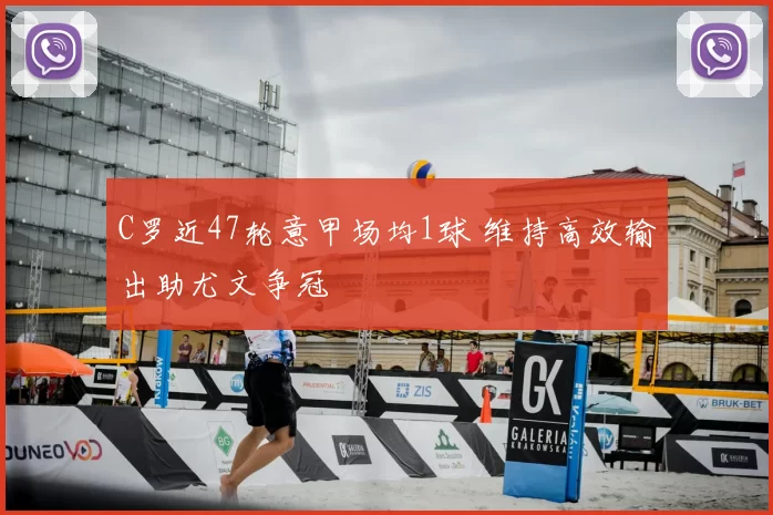 C罗近47轮意甲场均1球 维持高效输出助尤文争冠