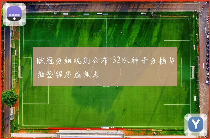 欧冠分组规则公布 32队种子分档与抽签程序成焦点