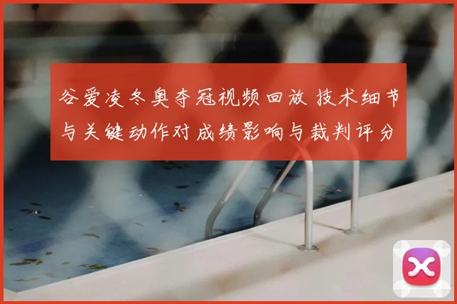 谷爱凌冬奥夺冠视频回放 技术细节与关键动作对成绩影响与裁判评分解析