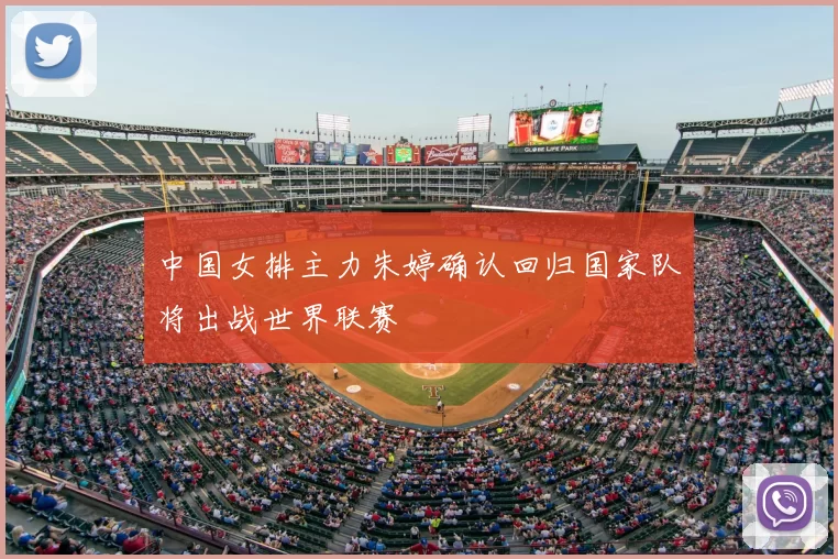 中国女排主力朱婷确认回归国家队将出战世界联赛