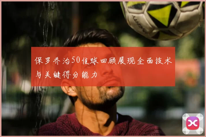 保罗乔治50佳球回顾展现全面技术与关键得分能力