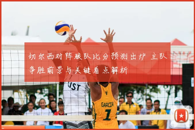 切尔西对阵狼队比分预测出炉 主队争胜前景与关键看点解析