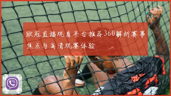 欧冠直播观看平台推荐360解析赛事焦点与高清观赛体验