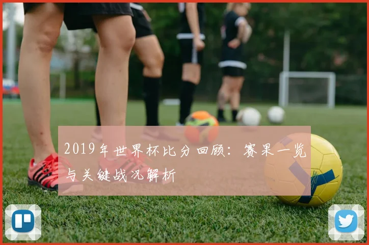 2019年世界杯比分回顾:赛果一览与关键战况解析