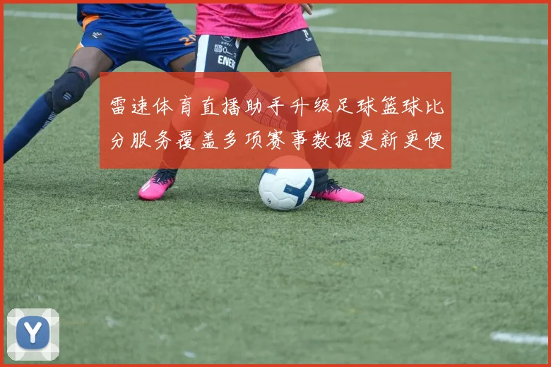 雷速体育直播助手升级足球篮球比分服务覆盖多项赛事数据更新更便捷