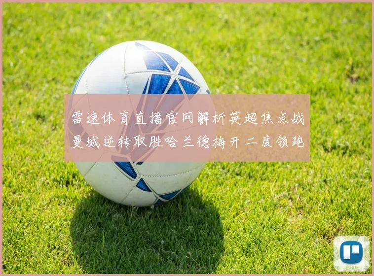 雷速体育直播官网解析英超焦点战曼城逆转取胜哈兰德梅开二度领跑射手榜