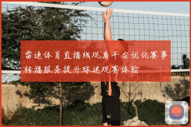 雷速体育直播线观看平台优化赛事转播服务提升球迷观赛体验