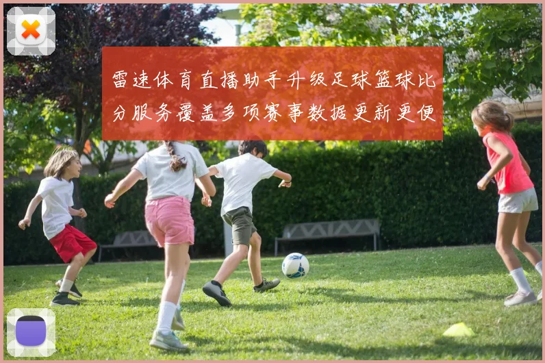 雷速体育直播助手升级足球篮球比分服务覆盖多项赛事数据更新更便捷