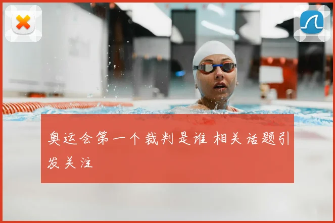 奥运会第一个裁判是谁 相关话题引发关注