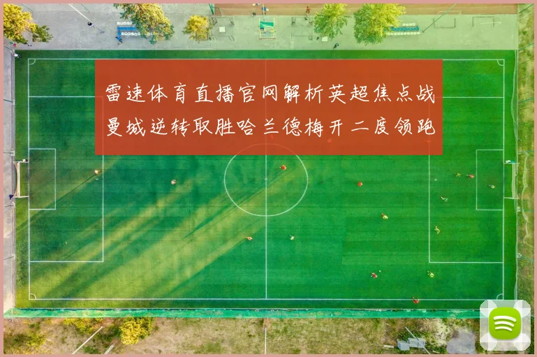 雷速体育直播官网解析英超焦点战曼城逆转取胜哈兰德梅开二度领跑射手榜