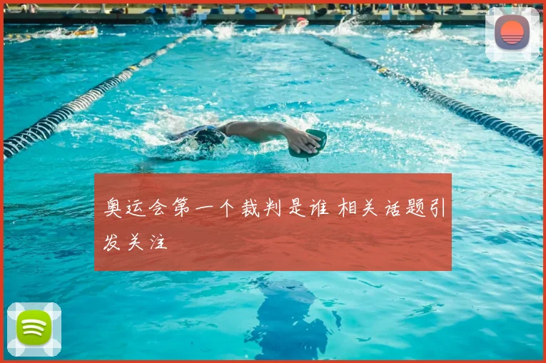 奥运会第一个裁判是谁 相关话题引发关注