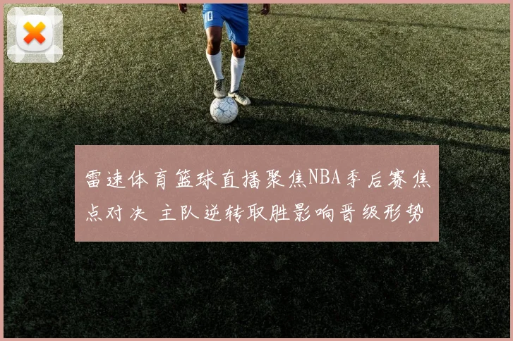 雷速体育篮球直播聚焦NBA季后赛焦点对决 主队逆转取胜影响晋级形势